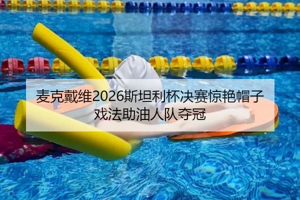 麦克戴维2026斯坦利杯决赛惊艳帽子戏法助油人队夺冠
